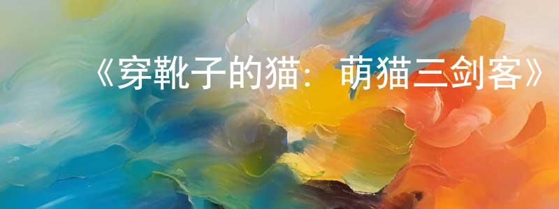 ﻿曹玉宝的网络影视资源,﻿《穿靴子的猫：萌猫三剑客》详情介绍_穿靴子的猫：萌猫三剑客HD在线观看_穿靴子的猫：萌猫三剑客迅雷下载_动漫剧场